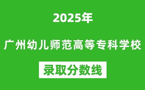 廣州幼兒師范高等?？茖W(xué)校2025年錄取分?jǐn)?shù)線（含2024歷年）