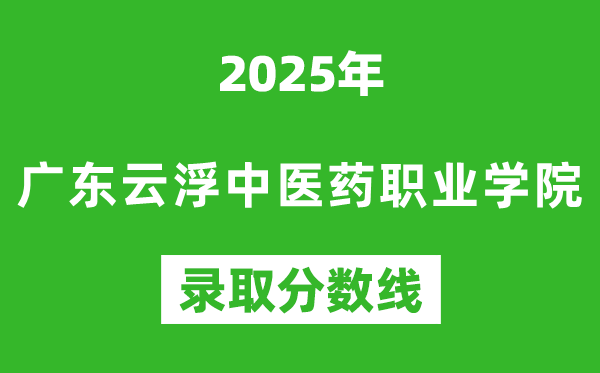 廣東云浮中醫(yī)藥職業(yè)學(xué)院2025年錄取分?jǐn)?shù)線(xiàn)(含2024歷年)