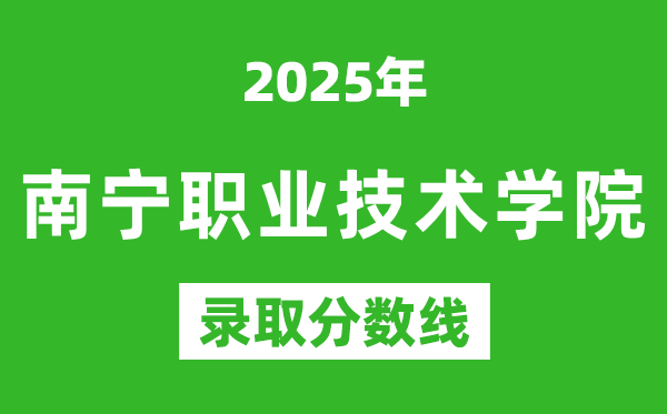 南寧職業(yè)技術(shù)學(xué)院2025年錄取分?jǐn)?shù)線(含2024歷年)