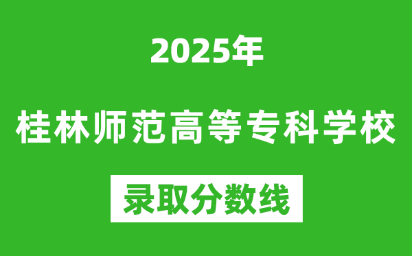 桂林師范高等?？茖W校2025年錄取分數線（含2024歷年）