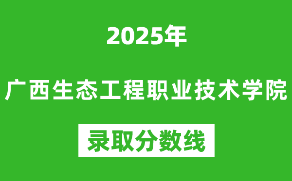 廣西生態(tài)工程職業(yè)技術(shù)學(xué)院2025年錄取分?jǐn)?shù)線(含2024歷年)