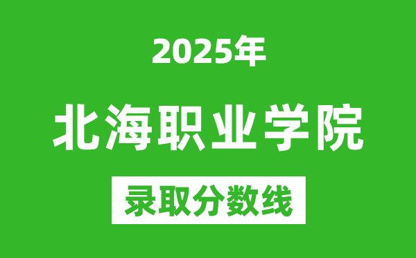 北海職業(yè)學(xué)院2025年錄取分?jǐn)?shù)線(含2024歷年)