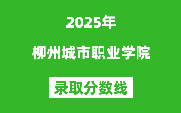 柳州城市職業(yè)學(xué)院2025年錄取分數(shù)線(含2024歷年)