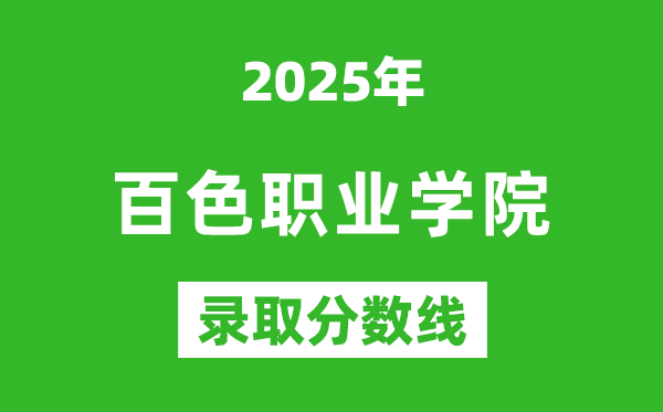 百色職業(yè)學(xué)院2025年錄取分?jǐn)?shù)線(含2024歷年)