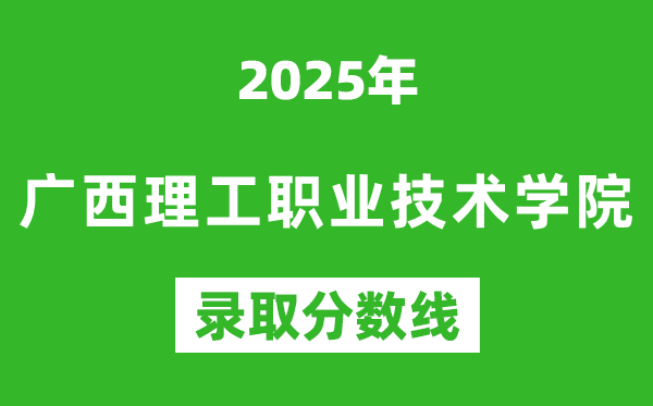 廣西理工職業(yè)技術(shù)學(xué)院2025年錄取分?jǐn)?shù)線(含2024歷年)
