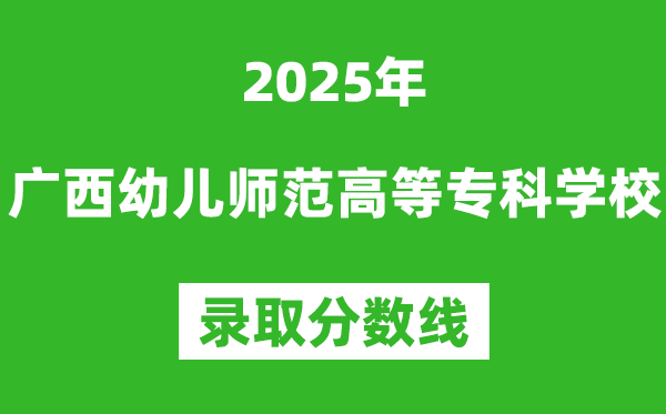 廣西幼兒師范高等?？茖W校2025年錄取分數(shù)線（含2024歷年）