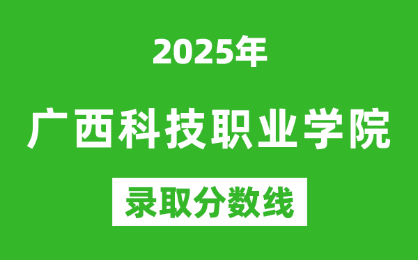 廣西科技職業(yè)學院2025年錄取分數(shù)線(含2024歷年)