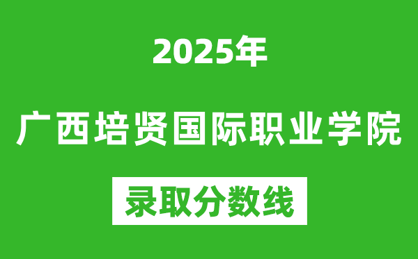 廣西培賢國際職業(yè)學院2025年錄取分數(shù)線(含2024歷年)