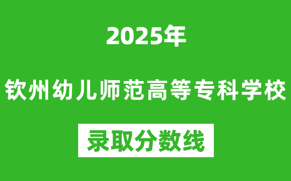 欽州幼兒師范高等?？茖W(xué)校2025年錄取分?jǐn)?shù)線（含2024歷年）