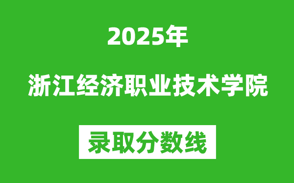 浙江經(jīng)濟職業(yè)技術學院2025年錄取分數(shù)線（含2024歷年）