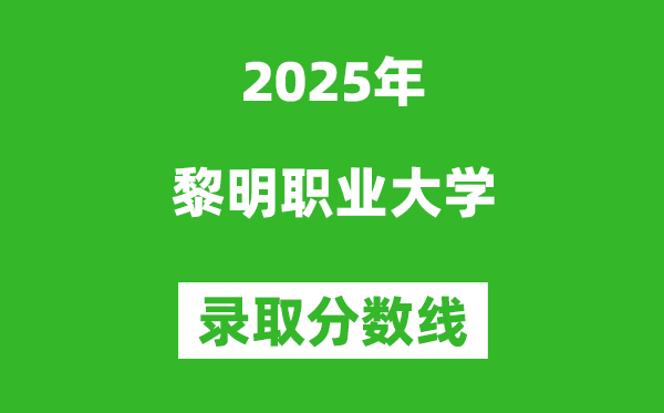 黎明職業(yè)大學(xué)2025年錄取分數(shù)線(含2024歷年)