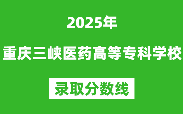 重慶三峽醫(yī)藥高等?？茖W(xué)校2025年錄取分數(shù)線（含2024歷年）