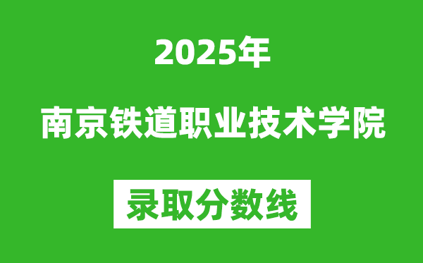 南京鐵道職業(yè)技術(shù)學(xué)院2025年錄取分?jǐn)?shù)線(含2024歷年)