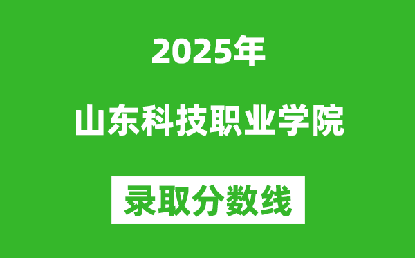 山東科技職業(yè)學(xué)院2025年錄取分?jǐn)?shù)線(含2024歷年)