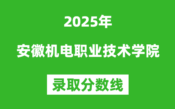 安徽機電職業(yè)技術學院2025年錄取分數(shù)線（含2024歷年）