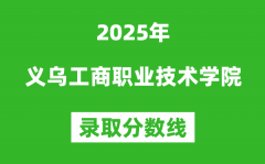義烏工商職業(yè)技術(shù)學(xué)院2025年錄取分?jǐn)?shù)線（含2024歷年）
