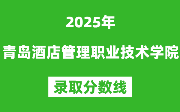 青島酒店管理職業(yè)技術學院2025年錄取分數線（含2024歷年）