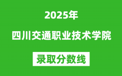 四川交通職業(yè)技術(shù)學(xué)院2025年錄取分?jǐn)?shù)線（含2024歷年）