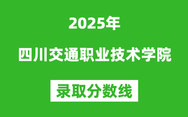 四川交通職業(yè)技術(shù)學(xué)院2025年錄取分?jǐn)?shù)線(含2024歷年)