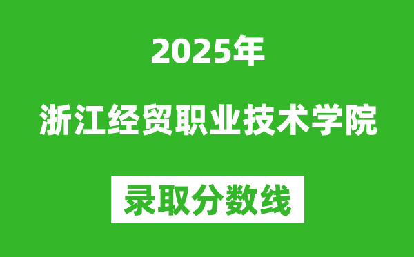 浙江經(jīng)貿(mào)職業(yè)技術(shù)學(xué)院2025年錄取分數(shù)線（含2024歷年）