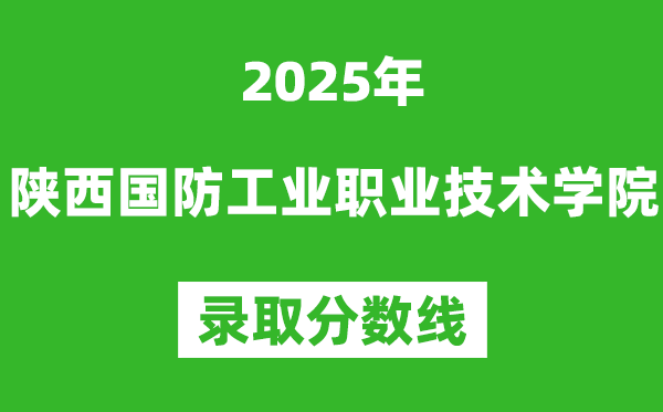 陜西國防工業(yè)職業(yè)技術學院2025年錄取分數(shù)線（含2024歷年）