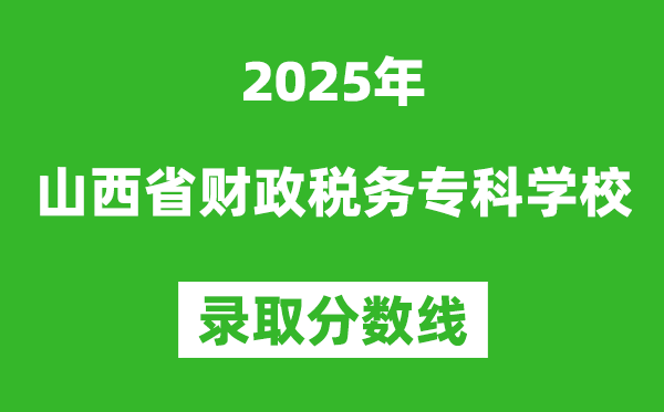 山西省財政稅務(wù)專科學校2025年錄取分數(shù)線（含2024歷年）