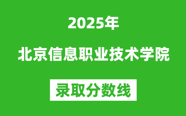 北京信息職業(yè)技術(shù)學(xué)院2025年錄取分?jǐn)?shù)線(含2024歷年)