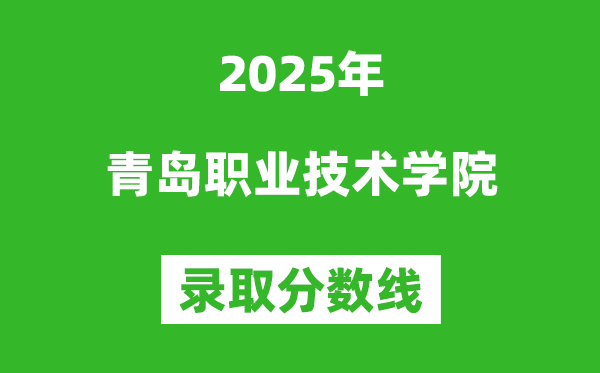 青島職業(yè)技術(shù)學(xué)院2025年錄取分?jǐn)?shù)線（含2024歷年）