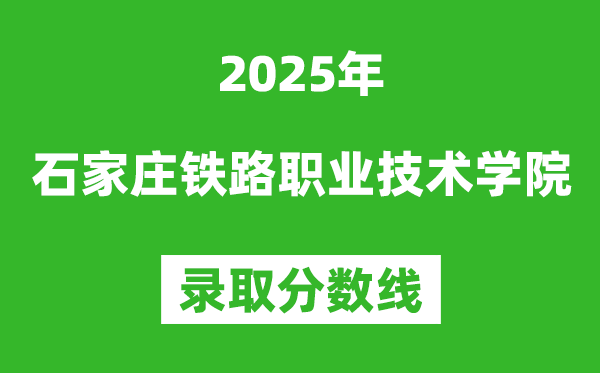 石家莊鐵路職業(yè)技術(shù)學院2025年錄取分數(shù)線(含2024歷年)