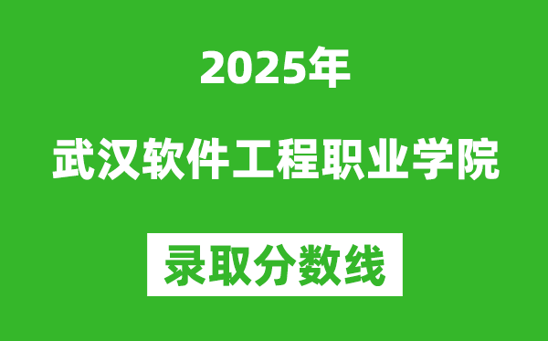 武漢軟件工程職業(yè)學(xué)院2025年錄取分?jǐn)?shù)線(含2024歷年)