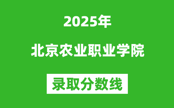 北京農(nóng)業(yè)職業(yè)學(xué)院2025年錄取分?jǐn)?shù)線（含2024歷年）