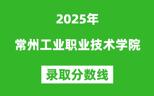 常州工業(yè)職業(yè)技術(shù)學(xué)院2025年錄取分?jǐn)?shù)線(含2024歷年)