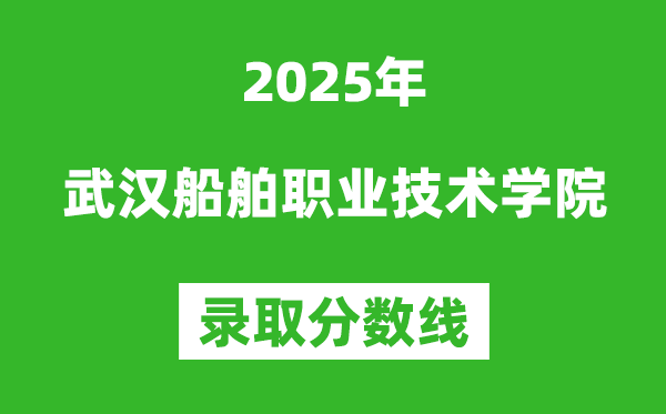 武漢船舶職業(yè)技術(shù)學(xué)院2025年錄取分?jǐn)?shù)線（含2024歷年）
