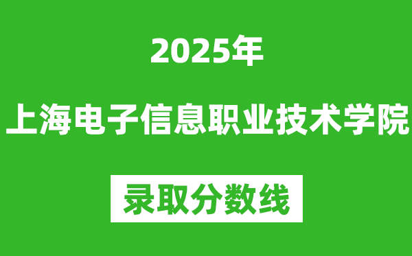 上海電子信息職業(yè)技術(shù)學(xué)院2025年錄取分?jǐn)?shù)線(含2024歷年)