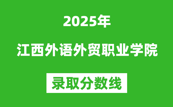 江西外語外貿(mào)職業(yè)學院2025年錄取分數(shù)線(含2024歷年)
