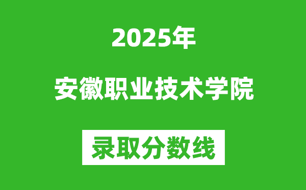 安徽職業(yè)技術(shù)學(xué)院2025年錄取分?jǐn)?shù)線(xiàn)（含2024歷年）