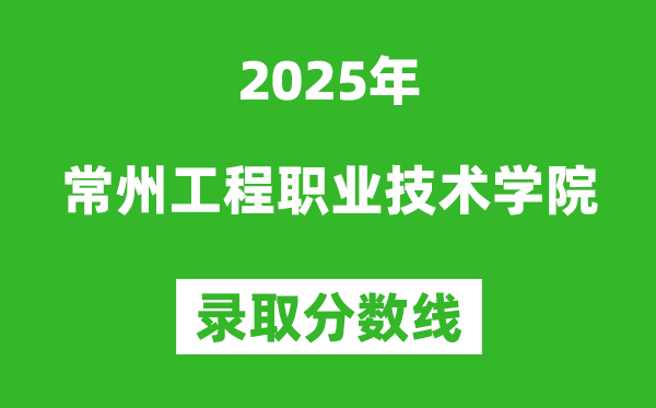 常州工程職業(yè)技術(shù)學(xué)院2025年錄取分?jǐn)?shù)線(含2024歷年)