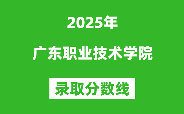 廣東職業(yè)技術(shù)學(xué)院2025年錄取分?jǐn)?shù)線(含2024歷年)