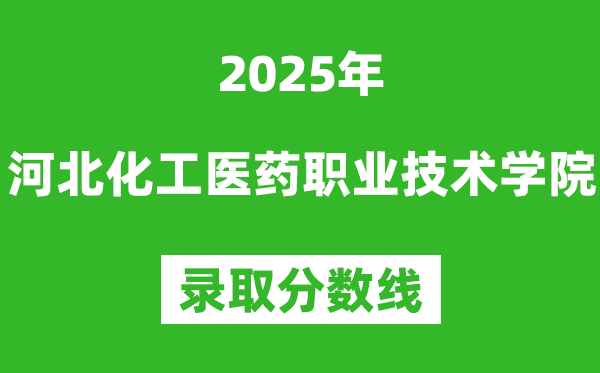 河北化工醫(yī)藥職業(yè)技術(shù)學(xué)院2025年錄取分?jǐn)?shù)線（含2024歷年）