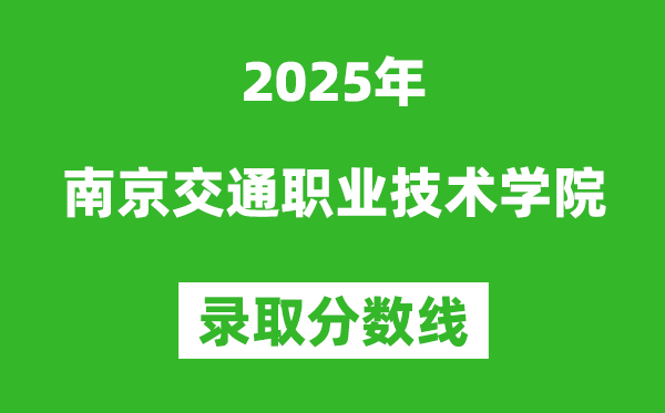 南京交通職業(yè)技術(shù)學(xué)院2025年錄取分?jǐn)?shù)線（含2024歷年）