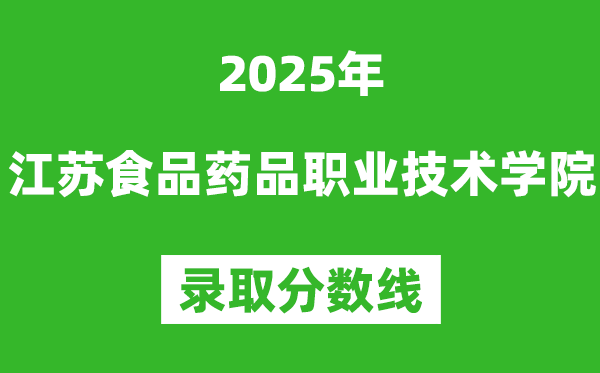 江蘇食品藥品職業(yè)技術(shù)學(xué)院2025年錄取分?jǐn)?shù)線(含2024歷年)