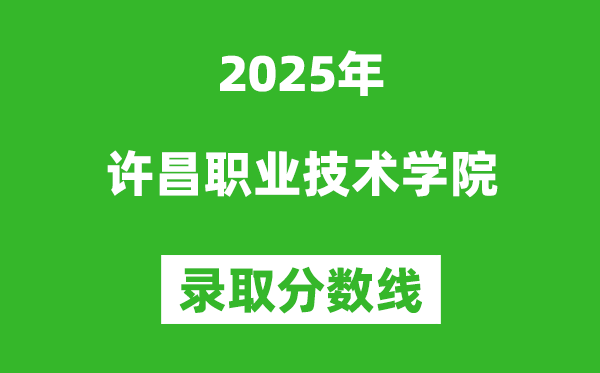許昌職業(yè)技術(shù)學院2025年錄取分數(shù)線(含2024歷年)