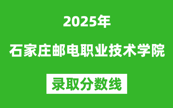 石家莊郵電職業(yè)技術(shù)學(xué)院2025年錄取分數(shù)線（含2024歷年）