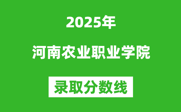 河南農(nóng)業(yè)職業(yè)學(xué)院2025年錄取分?jǐn)?shù)線（含2024歷年）