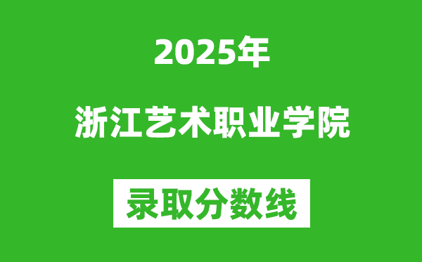 浙江藝術(shù)職業(yè)學(xué)院2025年錄取分?jǐn)?shù)線（含2024歷年）