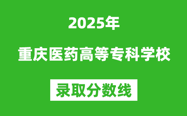 重慶醫(yī)藥高等?？茖W(xué)校2025年錄取分?jǐn)?shù)線（含2024歷年）