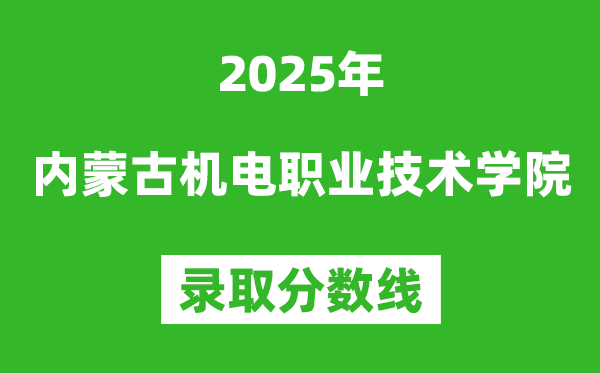 內(nèi)蒙古機(jī)電職業(yè)技術(shù)學(xué)院2025年錄取分?jǐn)?shù)線（含2024歷年）
