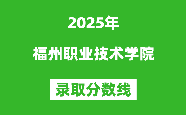 福州職業(yè)技術(shù)學(xué)院2025年錄取分數(shù)線(含2024歷年)