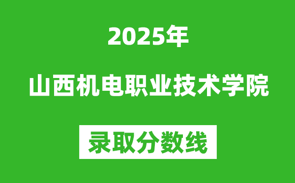 山西機(jī)電職業(yè)技術(shù)學(xué)院2025年錄取分?jǐn)?shù)線（含2024歷年）