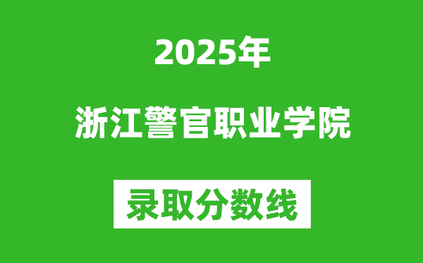 浙江警官職業(yè)學(xué)院2025年錄取分?jǐn)?shù)線（含2024歷年）